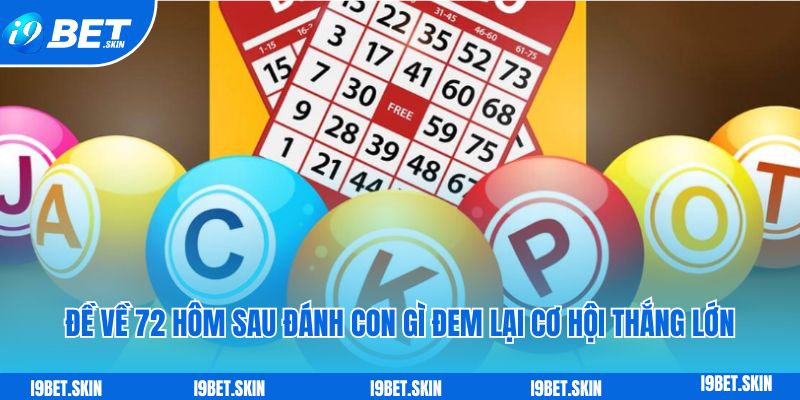 Đề về 72 hôm sau đánh con gì? Kinh nghiệm chia sẻ i9bet 3 de ve 72 hom sau danh con gi dem lai co hoi thang